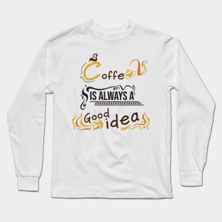 Coffee is always a good idea Long Sleeve T-Shirt